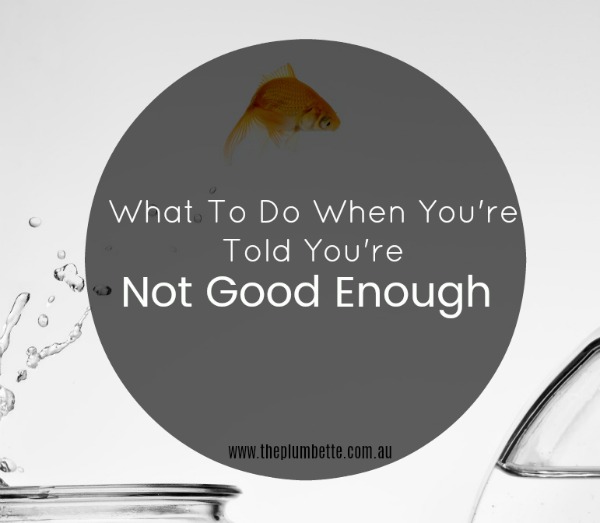 What To Do When You Re Told You Re Not Good Enough